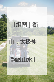 组图｜衡山：太极神韵融山水