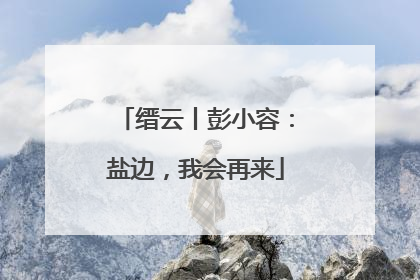 缙云丨彭小容：盐边，我会再来