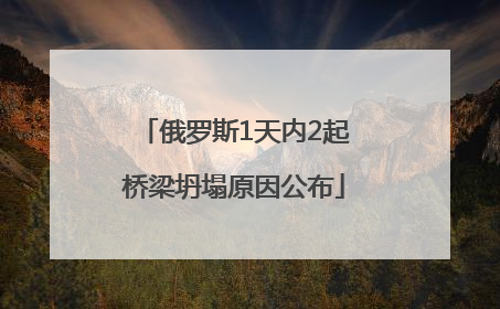 俄罗斯1天内2起桥梁坍塌原因公布