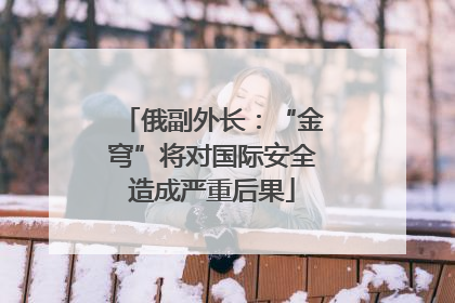 俄副外长：“金穹”将对国际安全造成严重后果