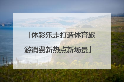 体彩乐走打造体育旅游消费新热点新场景