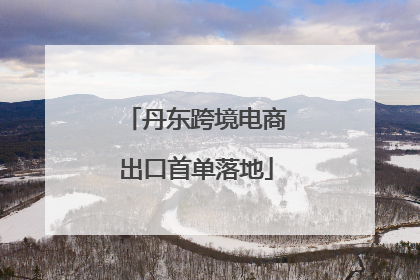 丹东跨境电商出口首单落地