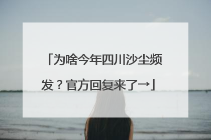 为啥今年四川沙尘频发？官方回复来了→