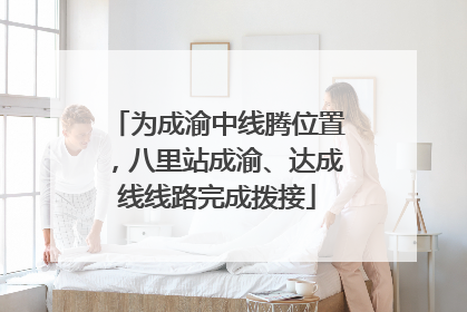 为成渝中线腾位置，八里站成渝、达成线线路完成拨接