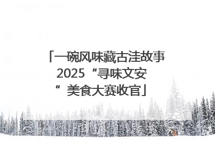 一碗风味藏古洼故事 2025“寻味文安”美食大赛收官