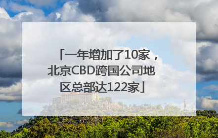 一年增加了10家，北京CBD跨国公司地区总部达122家