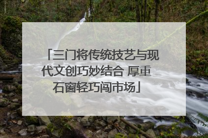 三门将传统技艺与现代文创巧妙结合 厚重石窗轻巧闯市场