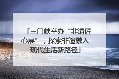 三门峡举办“非遗匠心展”，探索非遗融入现代生活新路径