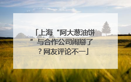 上海“阿大葱油饼”与合作公司闹掰了？网友评论不一