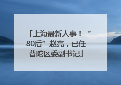 上海最新人事！“80后”赵亮，已任普陀区委副书记