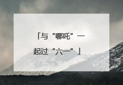 与“哪吒”一起过“六一”
