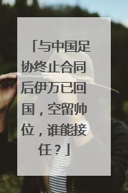 与中国足协终止合同后伊万已回国，空留帅位，谁能接任？