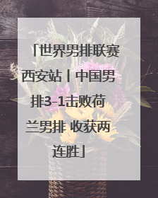 世界男排联赛西安站丨中国男排3-1击败荷兰男排 收获两连胜