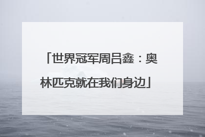 世界冠军周吕鑫：奥林匹克就在我们身边