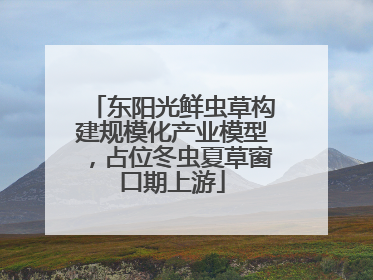 东阳光鲜虫草构建规模化产业模型，占位冬虫夏草窗口期上游