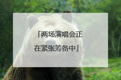 两场演唱会正在紧张筹备中