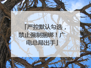 严控默认勾选，禁止强制捆绑！广电总局出手