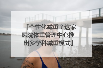 个性化减重？这家医院体重管理中心推出多学科减重模式
