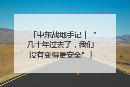 中东战地手记｜“几十年过去了，我们没有变得更安全”