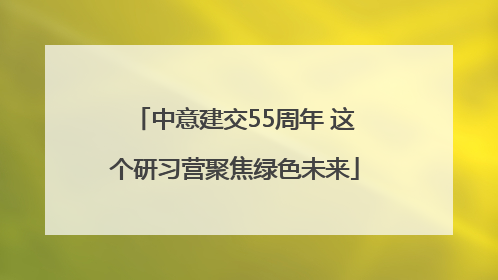 中意建交55周年 这个研习营聚焦绿色未来