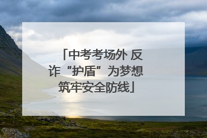 中考考场外 反诈“护盾”为梦想筑牢安全防线