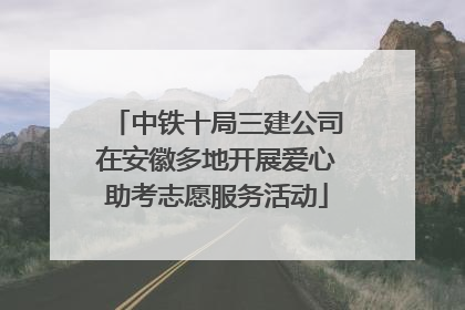 中铁十局三建公司在安徽多地开展爱心助考志愿服务活动