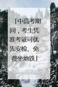 中高考期间，考生凭准考证可优先安检、免费坐地铁