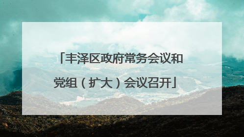 丰泽区政府常务会议和党组（扩大）会议召开