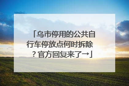乌市停用的公共自行车停放点何时拆除？官方回复来了→