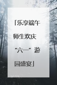 乐享端午 师生欢庆“六一”游园盛宴