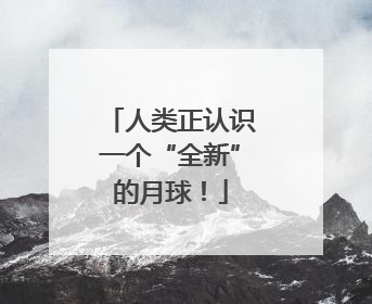 人类正认识一个“全新”的月球！