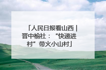 人民日报看山西｜晋中榆社：“快递进村”带火小山村