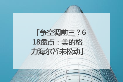 争空调前三？618盘点：美的格力海尔暂未松动