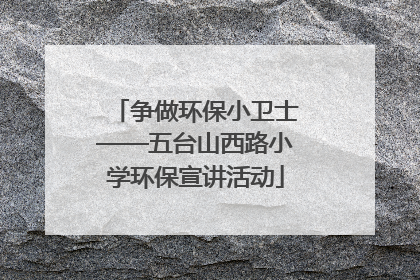 争做环保小卫士——五台山西路小学环保宣讲活动