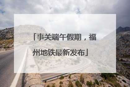 事关端午假期，福州地铁最新发布