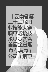 云南省第二十二届职业技能大赛烟草栽培技术员竞赛暨首届全省烟草专卖局（公司）烟草栽培技术职业技能竞赛在学院举办