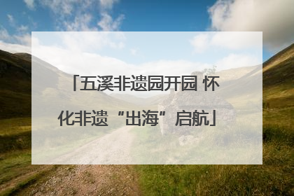 五溪非遗园开园 怀化非遗“出海”启航