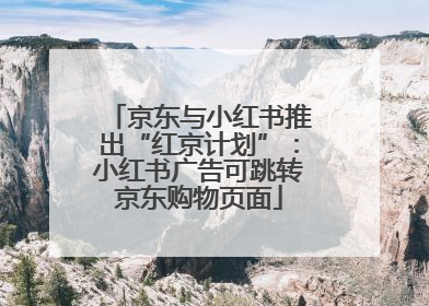 京东与小红书推出“红京计划”：小红书广告可跳转京东购物页面