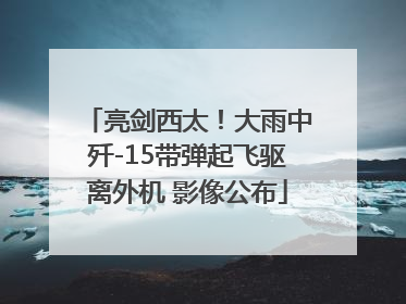亮剑西太！大雨中歼-15带弹起飞驱离外机 影像公布