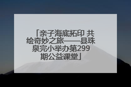 亲子海底拓印 共绘奇妙之旅——县珠泉完小举办第299期公益课堂