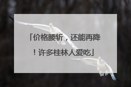 价格腰斩，还能再降！许多桂林人爱吃
