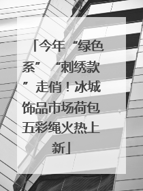 今年“绿色系”“刺绣款”走俏！冰城饰品市场荷包五彩绳火热上新