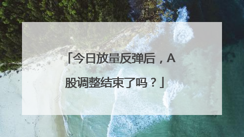 今日放量反弹后，A股调整结束了吗？