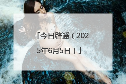 今日辟谣（2025年6月5日）