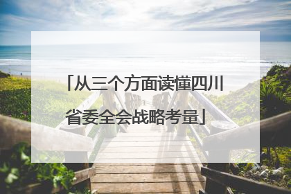 从三个方面读懂四川省委全会战略考量