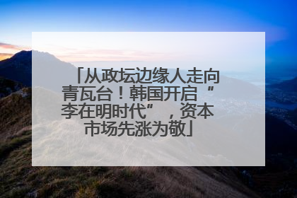 从政坛边缘人走向青瓦台！韩国开启“李在明时代”，资本市场先涨为敬