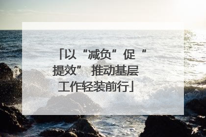 以“减负”促“提效” 推动基层工作轻装前行