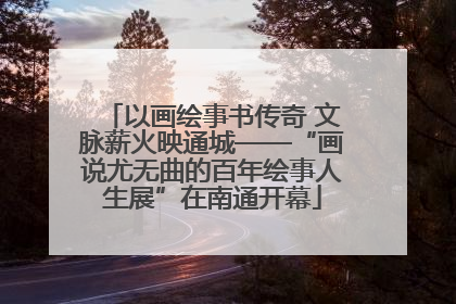 以画绘事书传奇 文脉薪火映通城——“画说尤无曲的百年绘事人生展”在南通开幕