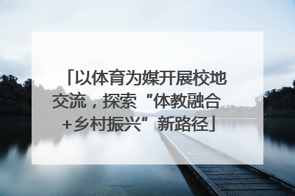 以体育为媒开展校地交流，探索“体教融合+乡村振兴”新路径