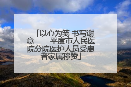 以心为笺 书写谢意——平度市人民医院分院医护人员受患者家属称赞